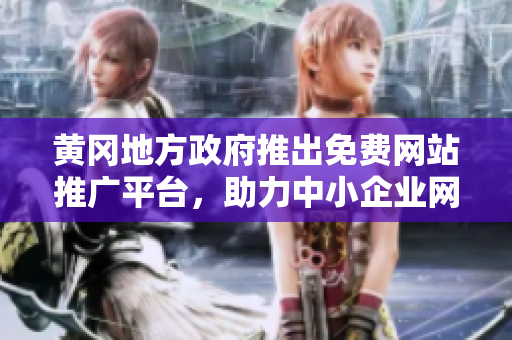 黃岡地方政府推出免費網(wǎng)站推廣平臺，助力中小企業(yè)網(wǎng)絡營銷，提升地方經(jīng)濟活力