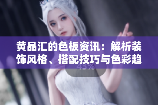 黃品匯的色板資訊：解析裝飾風(fēng)格、搭配技巧與色彩趨勢