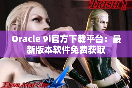 Oracle 9i官方下載平臺：最新版本軟件免費(fèi)獲取