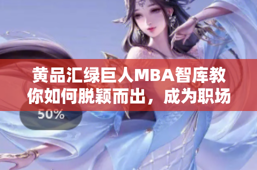 黃品匯綠巨人MBA智庫教你如何脫穎而出，成為職場翹楚