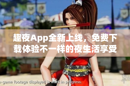 趣夜App全新上線，免費下載體驗不一樣的夜生活享受