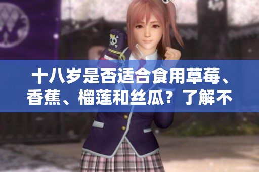 十八歲是否適合食用草莓、香蕉、榴蓮和絲瓜？了解不同年齡段的飲食建議