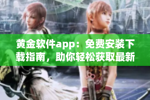 黃金軟件app：免費安裝下載指南，助你輕松獲取最新版的黃金軟件