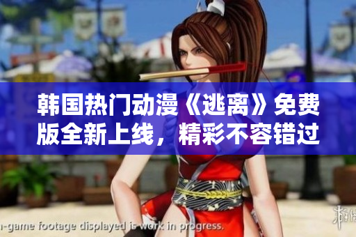 韓國熱門動漫《逃離》免費版全新上線，精彩不容錯過