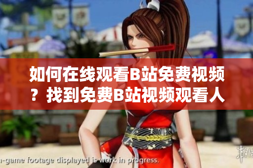 如何在線觀看B站免費視頻？找到免費B站視頻觀看人數(shù)的方法
