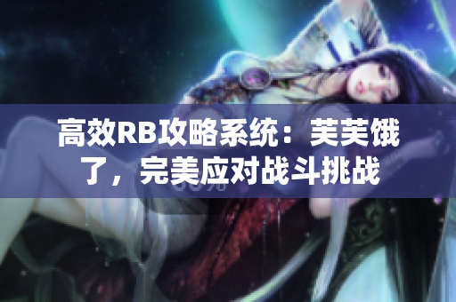 高效RB攻略系統(tǒng)：芙芙餓了，完美應對戰(zhàn)斗挑戰(zhàn)