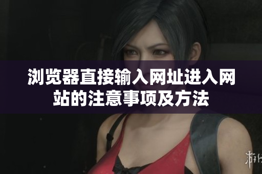瀏覽器直接輸入網(wǎng)址進入網(wǎng)站的注意事項及方法