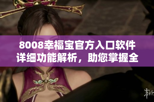 8008幸福寶官方入口軟件詳細功能解析，助您掌握全方位使用技巧