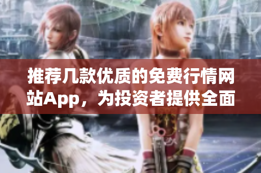 推薦幾款優(yōu)質(zhì)的免費行情網(wǎng)站App，為投資者提供全面實時股市信息
