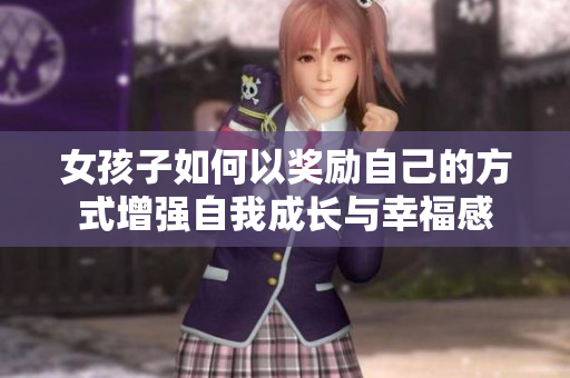 女孩子如何以獎(jiǎng)勵(lì)自己的方式增強(qiáng)自我成長與幸福感