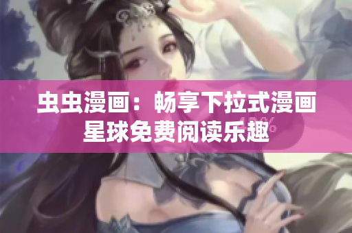 蟲蟲漫畫：暢享下拉式漫畫星球免費(fèi)閱讀樂趣