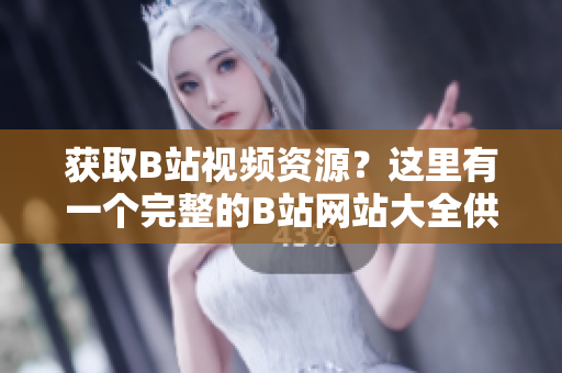 獲取B站視頻資源？這里有一個(gè)完整的B站網(wǎng)站大全供您下載。