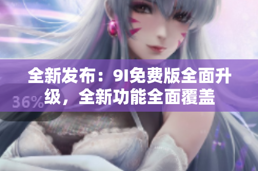 全新發(fā)布：9I免費(fèi)版全面升級(jí)，全新功能全面覆蓋