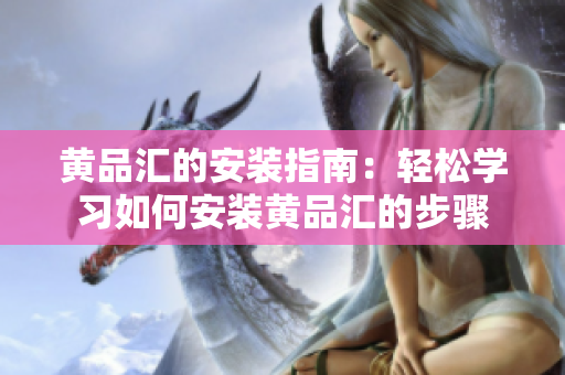 黃品匯的安裝指南：輕松學習如何安裝黃品匯的步驟