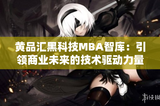 黃品匯黑科技MBA智庫：引領(lǐng)商業(yè)未來的技術(shù)驅(qū)動力量