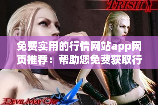 免費(fèi)實(shí)用的行情網(wǎng)站app網(wǎng)頁(yè)推薦：幫助您免費(fèi)獲取行情信息的最佳選擇