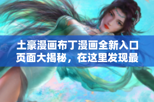 土豪漫畫布丁漫畫全新入口頁面大揭秘，在這里發(fā)現(xiàn)最新精彩內(nèi)容