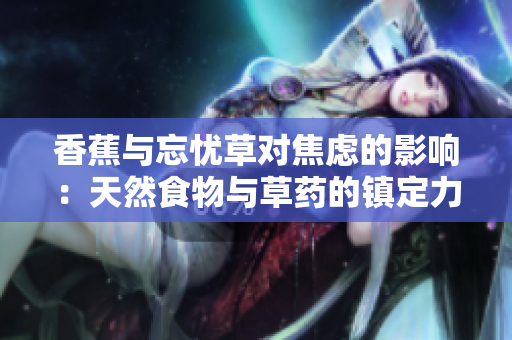 香蕉與忘憂草對焦慮的影響：天然食物與草藥的鎮(zhèn)定力        