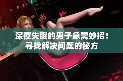 深夜失眠的男子急需妙招！尋找解決問題的秘方