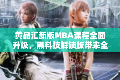 黃品匯新版MBA課程全面升級，黑科技解鎖版帶來全新體驗