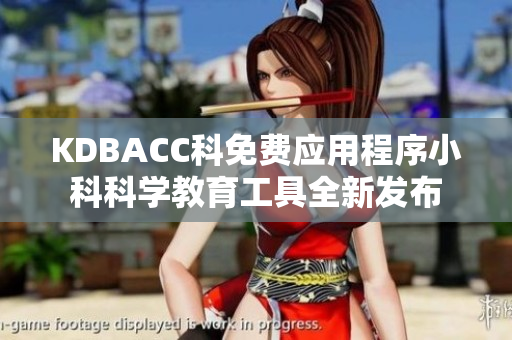 KDBACC科免費應(yīng)用程序小科科學教育工具全新發(fā)布