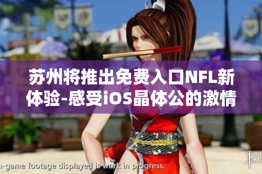 蘇州將推出免費入口NFL新體驗-感受iOS晶體公的激情 下周末，不容錯過!