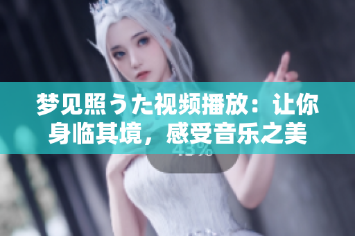 夢見照うた視頻播放：讓你身臨其境，感受音樂之美