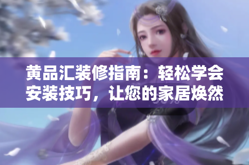 黃品匯裝修指南：輕松學會安裝技巧，讓您的家居煥然一新