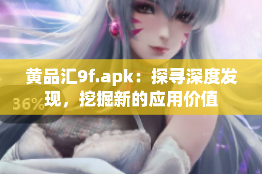 黃品匯9f.apk：探尋深度發(fā)現(xiàn)，挖掘新的應(yīng)用價值