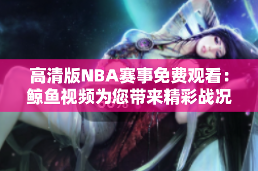 高清版NBA賽事免費觀看：鯨魚視頻為您帶來精彩戰(zhàn)況