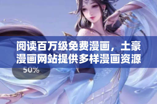 閱讀百萬級免費(fèi)漫畫，土豪漫畫網(wǎng)站提供多樣漫畫資源