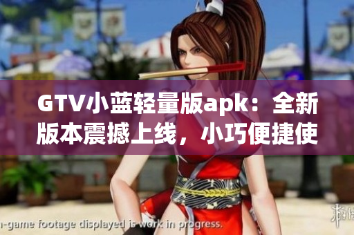 GTV小藍(lán)輕量版apk：全新版本震撼上線，小巧便捷使用體驗(yàn)大升級(jí)