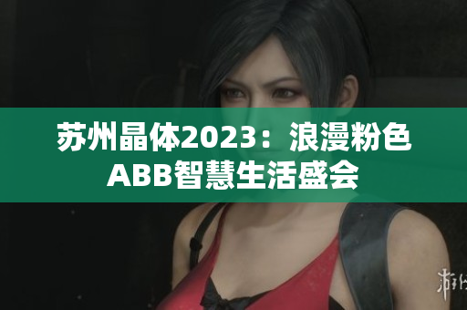蘇州晶體2023：浪漫粉色ABB智慧生活盛會(huì)