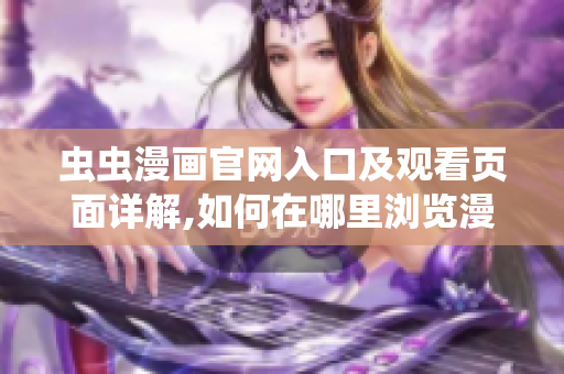 蟲(chóng)蟲(chóng)漫畫(huà)官網(wǎng)入口及觀看頁(yè)面詳解,如何在哪里瀏覽漫畫(huà)？