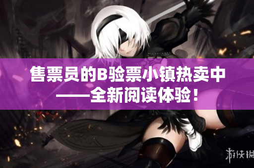 售票員的B驗(yàn)票小鎮(zhèn)熱賣(mài)中——全新閱讀體驗(yàn)！