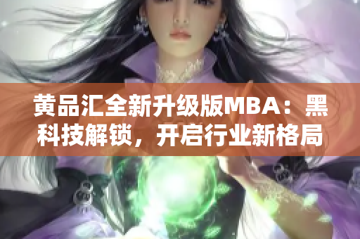 黃品匯全新升級(jí)版MBA：黑科技解鎖，開(kāi)啟行業(yè)新格局
