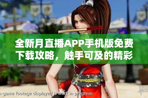 全新月直播APP手機(jī)版免費(fèi)下載攻略，觸手可及的精彩直播體驗(yàn)