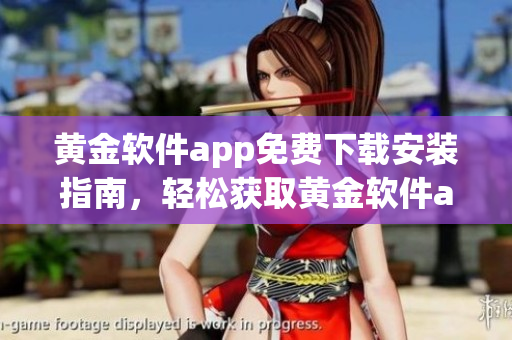 黃金軟件app免費(fèi)下載安裝指南，輕松獲取黃金軟件app的方法分享