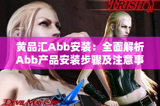 黃品匯Abb安裝：全面解析Abb產(chǎn)品安裝步驟及注意事項