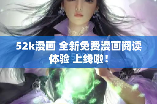 52k漫畫 全新免費漫畫閱讀體驗 上線啦！