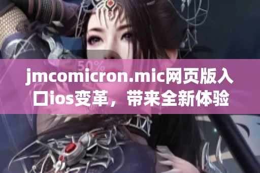 jmcomicron.mic網(wǎng)頁版入口ios變革，帶來全新體驗