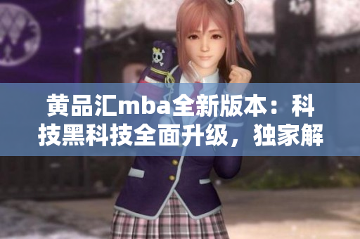 黃品匯mba全新版本：科技黑科技全面升級，獨家解鎖功能大揭秘