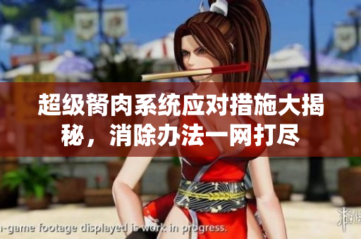 超級胬肉系統(tǒng)應(yīng)對措施大揭秘，消除辦法一網(wǎng)打盡