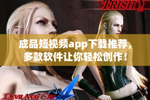 成品短視頻app下載推薦，多款軟件讓你輕松創(chuàng)作！