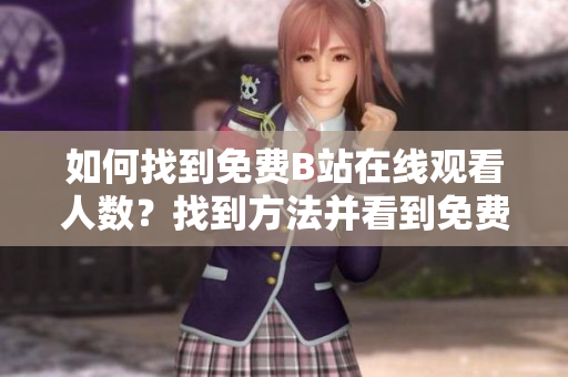如何找到免費B站在線觀看人數(shù)？找到方法并看到免費的B站在線觀看人數(shù)!