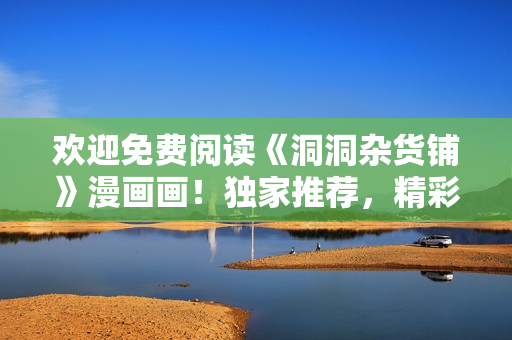 歡迎免費(fèi)閱讀《洞洞雜貨鋪》漫畫(huà)畫(huà)！獨(dú)家推薦，精彩連載等你來(lái)看！