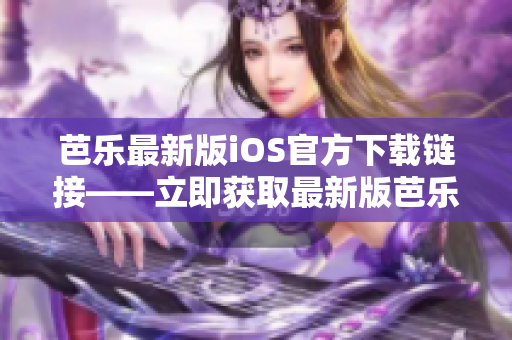 芭樂(lè)最新版iOS官方下載鏈接——立即獲取最新版芭樂(lè)iOS應(yīng)用