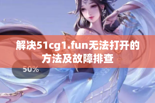 解決51cg1.fun無(wú)法打開(kāi)的方法及故障排查
