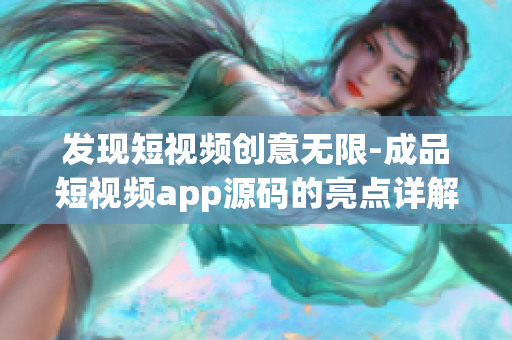 發(fā)現(xiàn)短視頻創(chuàng)意無(wú)限-成品短視頻app源碼的亮點(diǎn)詳解，助力個(gè)性化創(chuàng)作