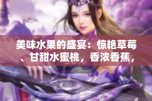 美味水果的盛宴：驚艷草莓、甘甜水蜜桃，香濃香蕉，芳香橙子和多汁芒果